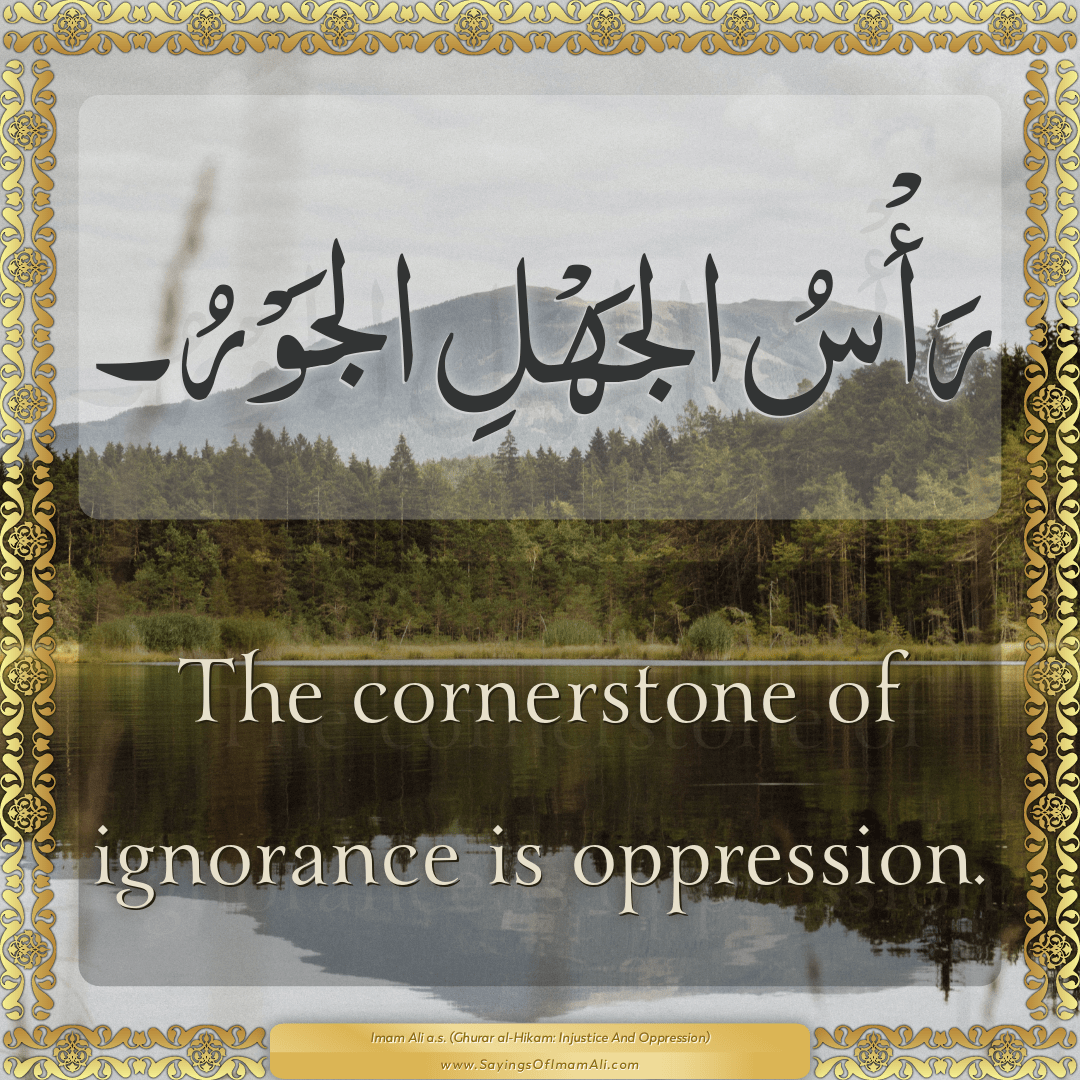 The cornerstone of ignorance is oppression.